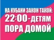 «Закон на Кубани такой: 22:00 — детям пора домой»!